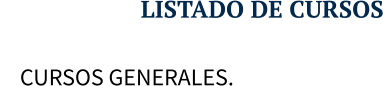 LISTADO DE CURSOS      CURSOS GENERALES.