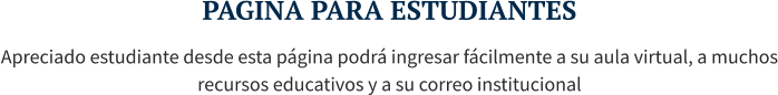 PAGINA PARA ESTUDIANTES Apreciado estudiante desde esta página podrá ingresar fácilmente a su aula virtual, a muchos recursos educativos y a su correo institucional