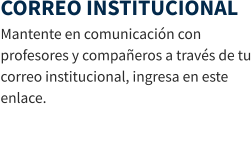 CORREO INSTITUCIONAL Mantente en comunicación con profesores y compañeros a través de tu correo institucional, ingresa en este enlace.
