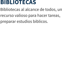 BIBLIOTECAS Bibliotecas al alcance de todos, un recurso valioso para hacer tareas, preparar estudios biblicos.